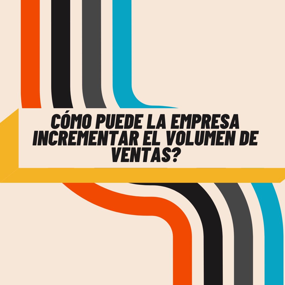 Blog 4 cómo puede la empresa incrementar el volumen de ventas